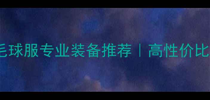 图片 新款YY羽毛球服专业装备推荐｜高性价比选购指南1