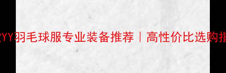 图片 新款YY羽毛球服专业装备推荐｜高性价比选购指南2