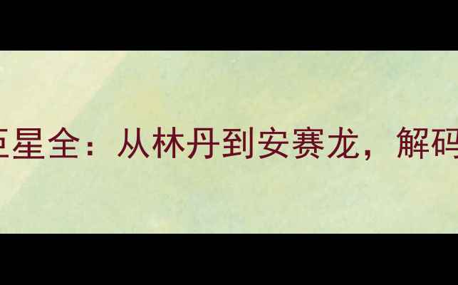 图片 新版！羽毛球奥运TOP10传奇巨星全：从林丹到安赛龙，解码奥运冠军成长密码与运动哲学