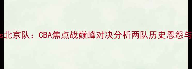 图片 新疆广汇vs北京队：CBA焦点战巅峰对决分析两队历史恩怨与战术博弈2