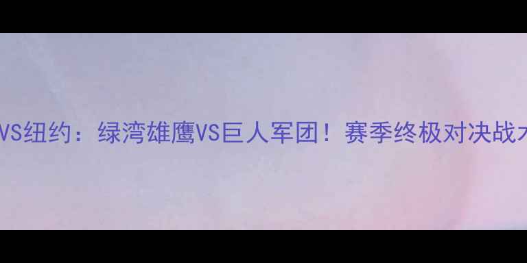 图片 新英格兰VS纽约：绿湾雄鹰VS巨人军团！赛季终极对决战术全🔥🏆2