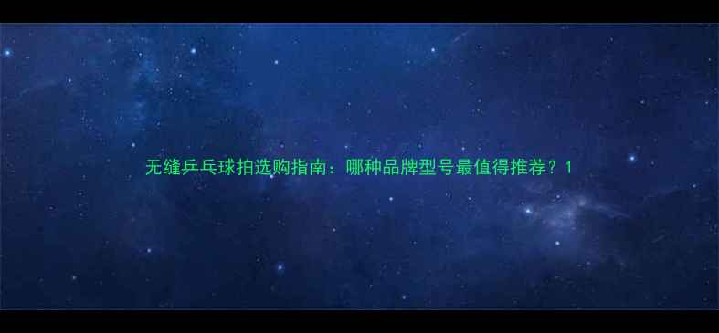 图片 无缝乒乓球拍选购指南：哪种品牌型号最值得推荐？1