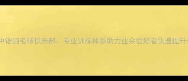 图片 无锡中铠羽毛球俱乐部：专业训练体系助力业余爱好者快速提升球技2