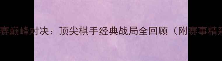 图片 无锡围棋赛巅峰对决：顶尖棋手经典战局全回顾（附赛事精彩集锦）2