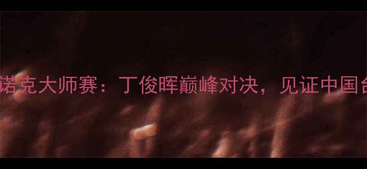 图片 无锡国际斯诺克大师赛：丁俊晖巅峰对决，见证中国台球新传奇1