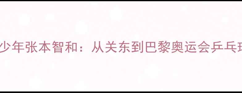 图片 日本14岁少年张本智和：从关东到巴黎奥运会乒乓球新征程1