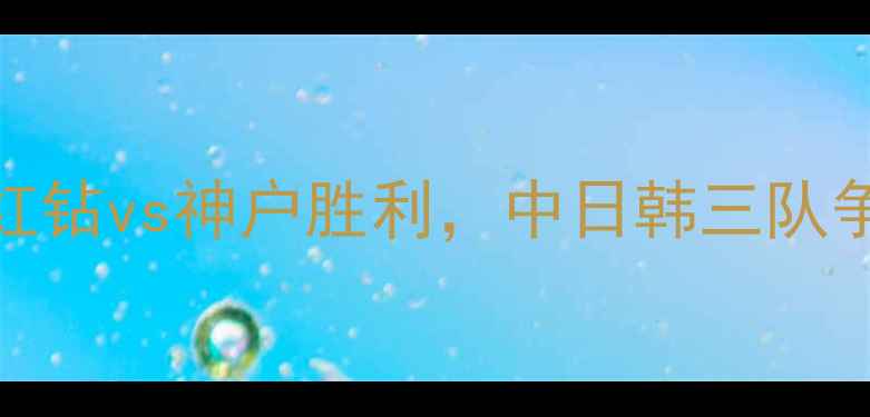 图片 日本J联赛焦点战：浦和红钻vs神户胜利，中日韩三队争霸战开启争冠关键对决1
