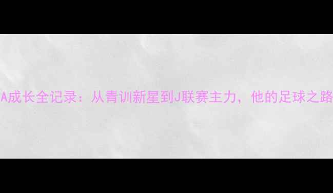 图片 日本U20国脚SHOJA成长全记录：从青训新星到J联赛主力，他的足球之路为何备受关注？1