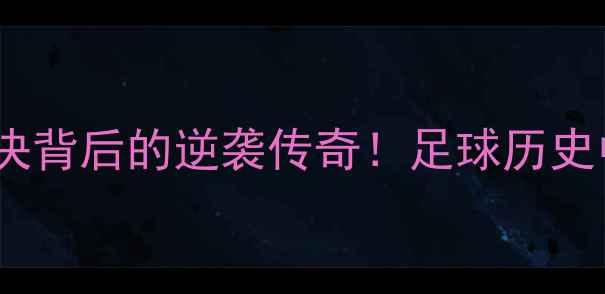 图片 日本vs委内瑞拉：冷门对决背后的逆袭传奇！足球历史中的三大经典战役回顾🏆1