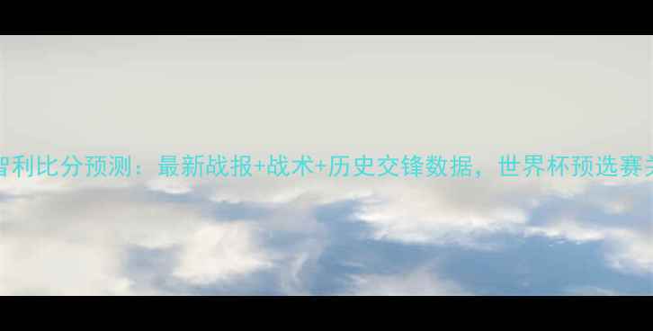 图片 日本vs智利比分预测：最新战报+战术+历史交锋数据，世界杯预选赛关键战全