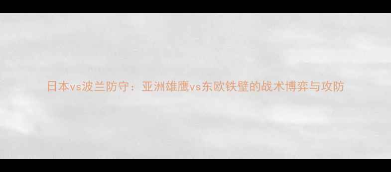图片 日本vs波兰防守：亚洲雄鹰vs东欧铁壁的战术博弈与攻防