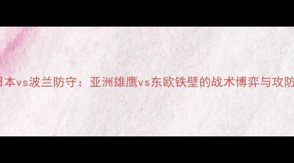 图片 日本vs波兰防守：亚洲雄鹰vs东欧铁壁的战术博弈与攻防2