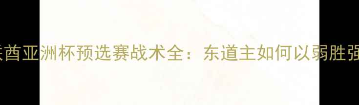 图片 日本vs阿联酋亚洲杯预选赛战术全：东道主如何以弱胜强创造历史1