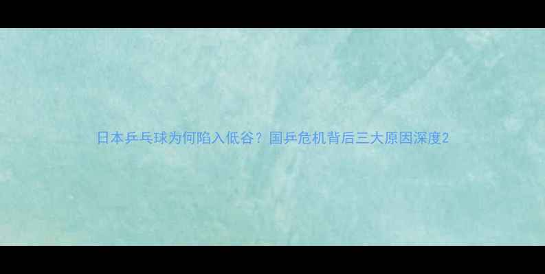 图片 日本乒乓球为何陷入低谷？国乒危机背后三大原因深度2