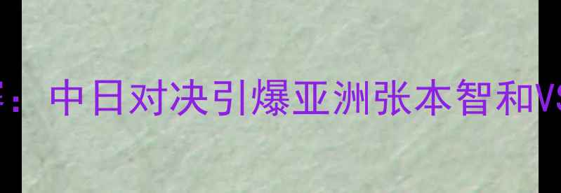 图片 日本乒乓球公开决赛：中日对决引爆亚洲张本智和VS王楚钦巅峰之战！2