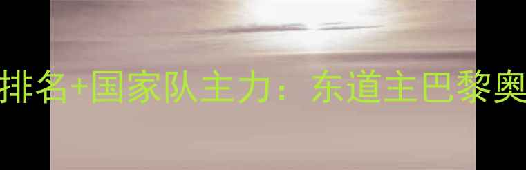 图片 日本乒乓球女单排名+国家队主力：东道主巴黎奥运争金战全攻略
