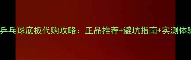 图片 日本乒乓球底板代购攻略：正品推荐+避坑指南+实测体验全1