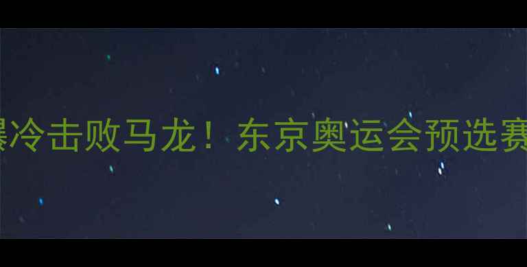 图片 日本乒乓球新星爆冷击败马龙！东京奥运会预选赛马龙状态引热议1