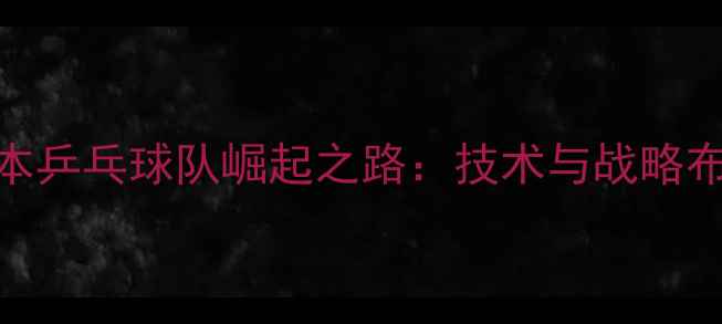 图片 日本乒乓球队崛起之路：技术与战略布局