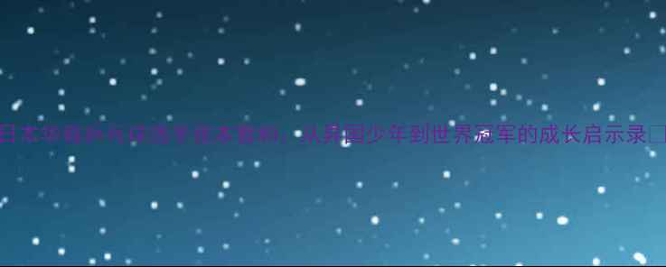 图片 日本华裔乒乓球选手张本智和：从异国少年到世界冠军的成长启示录✨