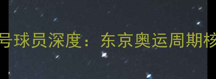 图片 日本国家队22号球员深度：东京奥运周期核心战力养成记
