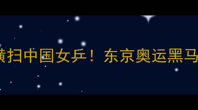 图片 日本女乒横扫中国女乒！东京奥运黑马崛起之路1