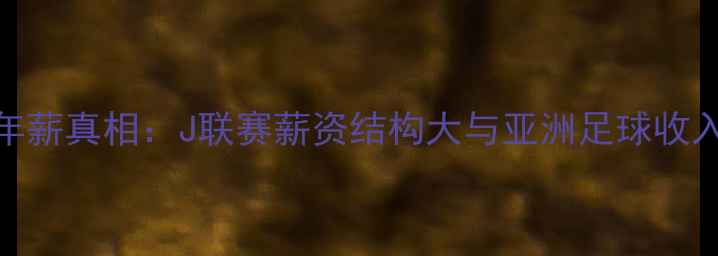 图片 日本球员年薪真相：J联赛薪资结构大与亚洲足球收入差距调查