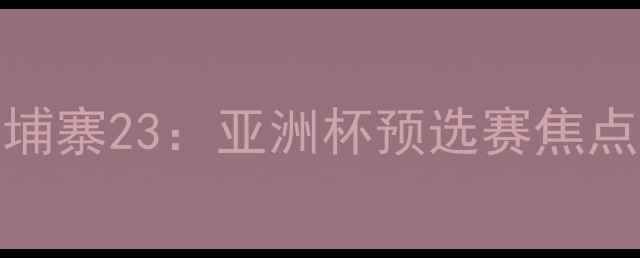图片 日本男足VS柬埔寨23：亚洲杯预选赛焦点战前瞻与战术