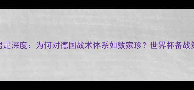 图片 日本男足深度：为何对德国战术体系如数家珍？世界杯备战策略全