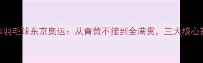 图片 日本羽毛球东京奥运：从青黄不接到全满贯，三大核心策略