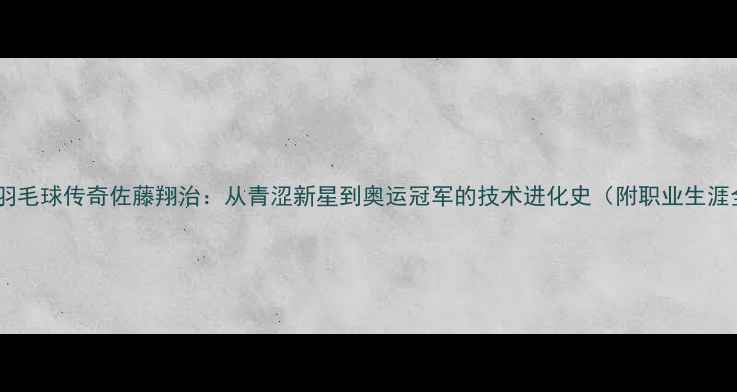 图片 日本羽毛球传奇佐藤翔治：从青涩新星到奥运冠军的技术进化史（附职业生涯全）2