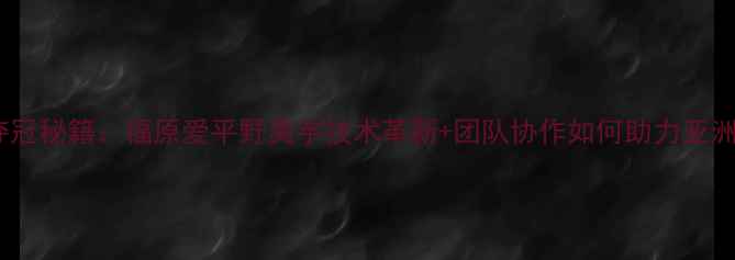 图片 日本羽毛球女双夺冠秘籍：福原爱平野美宇技术革新+团队协作如何助力亚洲霸主再创辉煌？1