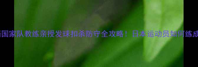 图片 日本羽球训练秘籍国家队教练亲授发球扣杀防守全攻略！日本运动员如何练成教科书级技术？1