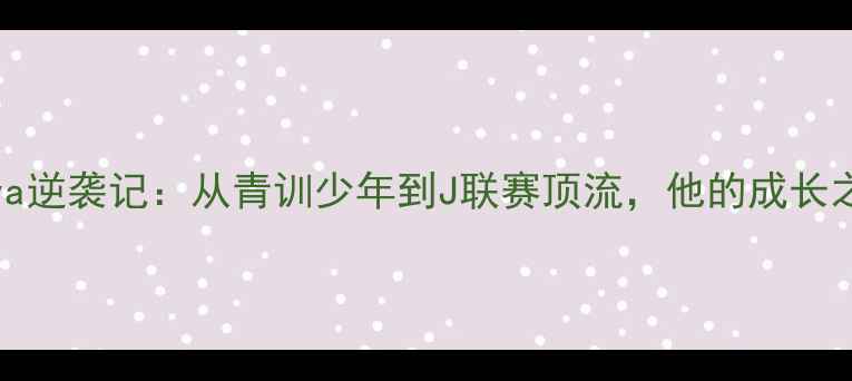 图片 日本足球新锐Muroya逆袭记：从青训少年到J联赛顶流，他的成长之路藏着哪些秘密？