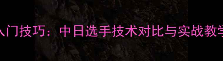 图片 日语解说乒乓球入门技巧：中日选手技术对比与实战教学（附教学视频）
