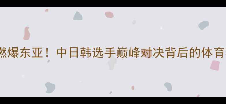 图片 日韩摔跤对抗赛燃爆东亚！中日韩选手巅峰对决背后的体育精神与竞技美学2
