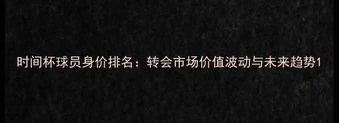 图片 时间杯球员身价排名：转会市场价值波动与未来趋势1