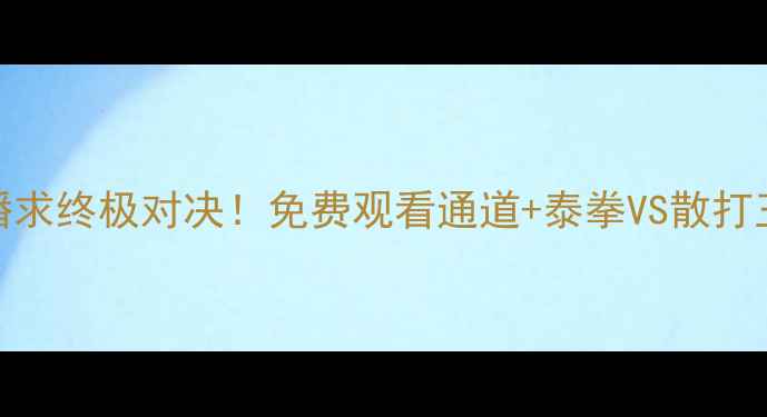图片 昆仑决顾辉vs播求终极对决！免费观看通道+泰拳VS散打王者谁将登顶？