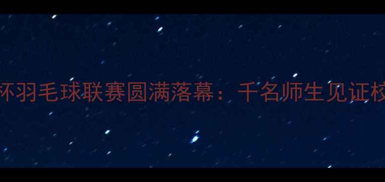 图片 昆明理工大学云岭杯羽毛球联赛圆满落幕：千名师生见证校园体育文化新高度