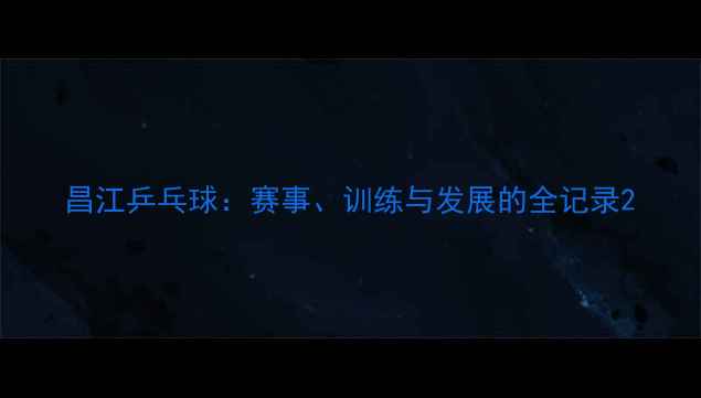 图片 昌江乒乓球：赛事、训练与发展的全记录2