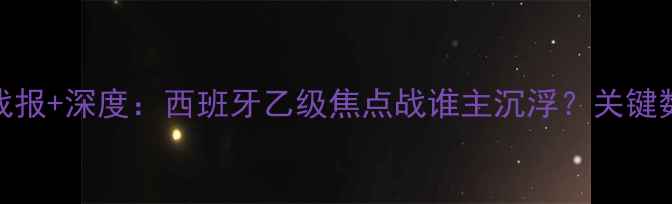 图片 星当vs阿里马奇高清战报+深度：西班牙乙级焦点战谁主沉浮？关键数据+战术复盘全曝光1