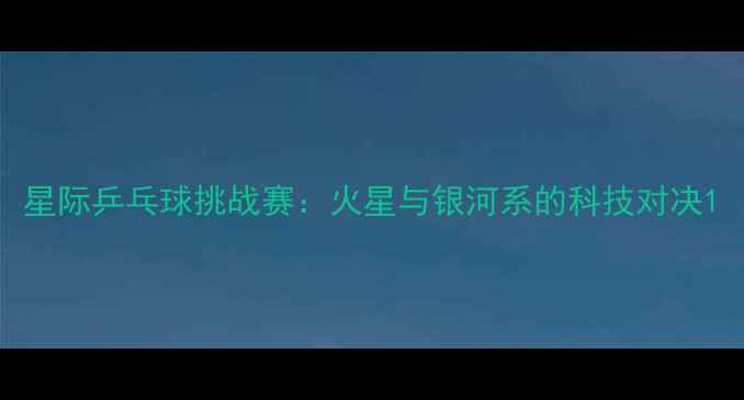 图片 星际乒乓球挑战赛：火星与银河系的科技对决1