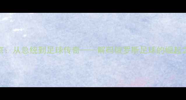 图片 普京：从总统到足球传奇——解码俄罗斯足球的崛起之路