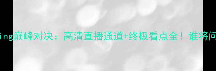 图片 普列夫vs维尔德boxing巅峰对决：高清直播通道+终极看点全！谁将问鼎次重量级王座？1