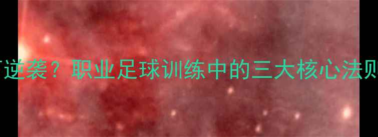 图片 普通球员如何逆袭？职业足球训练中的三大核心法则与成功案例1