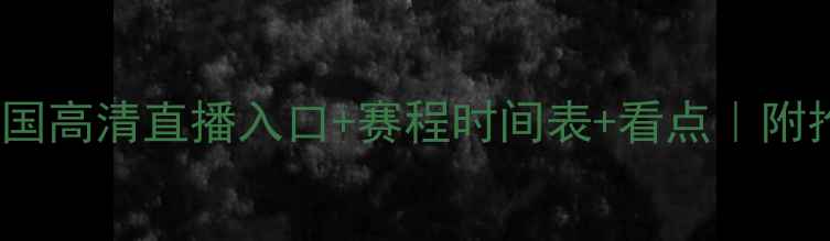 图片 智利VS德国高清直播入口+赛程时间表+看点｜附抢票攻略1