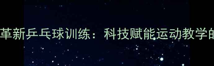 图片 智能发球机革新乒乓球训练：科技赋能运动教学的全新模式1