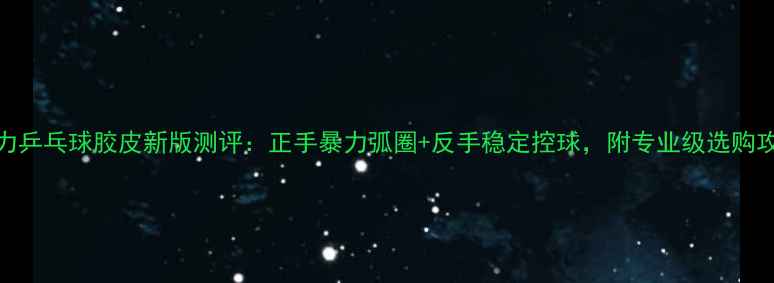 图片 暴力乒乓球胶皮新版测评：正手暴力弧圈+反手稳定控球，附专业级选购攻略