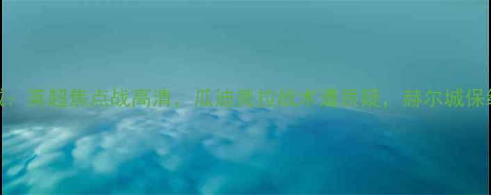 图片 曼城vs赫尔城：英超焦点战高清，瓜迪奥拉战术遭质疑，赫尔城保级希望何在？