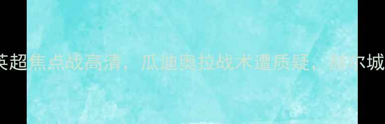 图片 曼城vs赫尔城：英超焦点战高清，瓜迪奥拉战术遭质疑，赫尔城保级希望何在？2